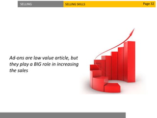 SELLING SELLING SKILLS
Ad-ons are low value article, but
they play a BIG role in increasing
the sales
Page 32
 