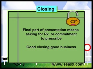Final part of presentation means
asking for Rx. or commitment
to prescribe
Good closing good business
Closing
www.seas9.com
 