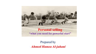 Prepared by
Ahmed Hamza Al-juhani
Personal selling
“what you need for powerful start”
 
