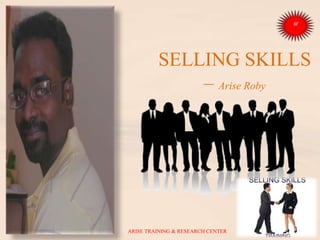 SELLING SKILLS
– Arise Roby
ARISE TRAINING & RESEARCH CENTER
 