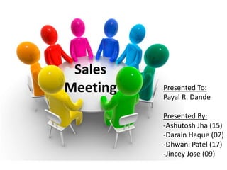 Sales
Meeting Presented To:
Payal R. Dande
Presented By:
-Ashutosh Jha (15)
-Darain Haque (07)
-Dhwani Patel (17)
-Jincey Jose (09)
 