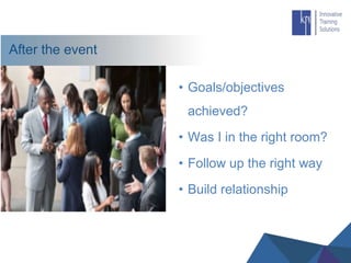 After the event
• Goals/objectives
achieved?
• Was I in the right room?
• Follow up the right way
• Build relationship
 