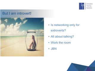 But I am introvert!
• Is networking only for
extroverts?
• All about talking?
• Work the room
• JBN
 
