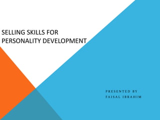 SELLING SKILLS FOR
PERSONALITY DEVELOPMENT
P R E S E N T E D B Y
F A I S A L I B R A H I M
 