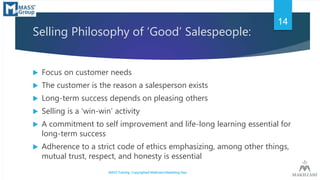 Selling Philosophy of ‘Good’ Salespeople:
 Focus on customer needs
 The customer is the reason a salesperson exists
 Lo...