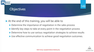Objectives
 At the end of this training, you will be able to
 Determine the importance of negotiation in the sales proce...