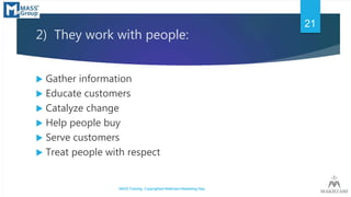 2) They work with people:
 Gather information
 Educate customers
 Catalyze change
 Help people buy
 Serve customers
...