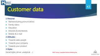 Customer data
1-Personal:
 Name(including pronunciation)
 Family status
 Education
 Interests & disinterests
 Mobile ...
