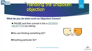 *Handling the unspoken
objection
What do you do when such an Objection Comes?
 PAUSE and then convert it into a SPOKEN
OB...