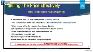 *Selling The Price Effectively
how to postpone revealing price:
If the customer says, “ It must be Expensive” -- Initially...