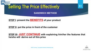 *Selling The Price Effectively
SANDWICH METHOD
STEP I: present the BENEFITS of your product
STEP II: put the price in fron...