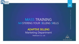 MASS TRAINING
MASTERING YOUR SELLING SKILLS
ADAPTIVE SELLING
Marketing Department
Makhzani Co. Ltd
88
 
