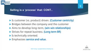 Selling is a ‘process’ that: CONT..
 Is customer (vs. product) driven. (Customer centricity)
 Bridges between the compan...