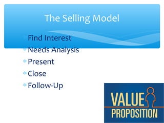 The Selling Model
∗Find Interest
∗Needs Analysis
∗Present
∗Close
∗Follow-Up
 