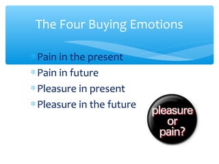 The Four Buying Emotions
∗Pain in the present
∗Pain in future
∗Pleasure in present
∗Pleasure in the future
 