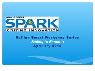 Selling Smart Workshop Series
Selling to Emotion
April 1st
, 2015
 