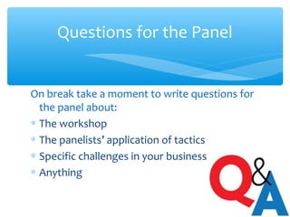 Questions for the Panel
On break take a moment to write questions for
the panel about:
∗ The workshop
∗ The panelists’ application of tactics
∗ Specific challenges in your business
∗ Anything
 