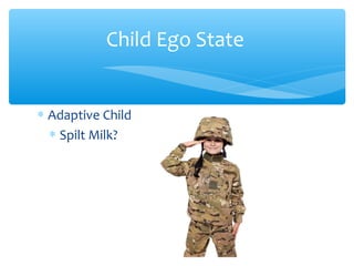 Child Ego State
∗ Adaptive Child
∗ Spilt Milk?
 