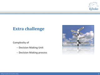 Extra	
  challenge	
  
Complexity	
  of	
  	
  
•  Decision	
  Making	
  Unit	
  
•  Decision	
  Making	
  process	
  
15	
  Selling	
  innova+ons	
  &	
  innova+ve	
  selling	
  
 