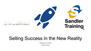 Selling Success in the New Reality
Presented by Troy Elmore
Sandler Training
 