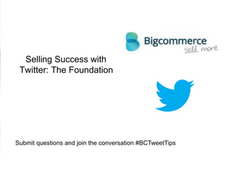Selling Success with
Twitter: The Foundation
Submit questions and join the conversation #BCTweetTips
 