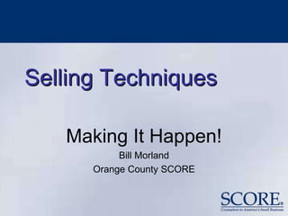 Selling Techniques
Making It Happen!
Bill Morland
Orange County SCORE
 