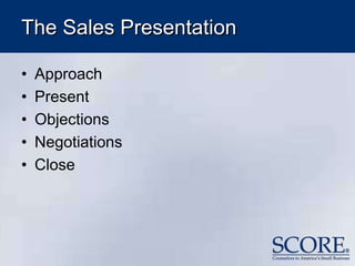 The Sales Presentation
• Approach
• Present
• Objections
• Negotiations
• Close
 