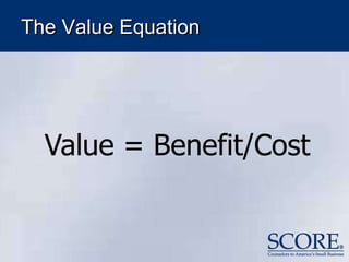 The Value Equation
Value = Benefit/Cost
 