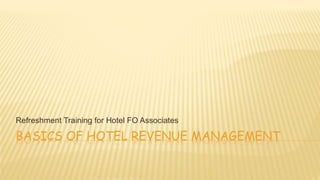 BASICS OF HOTEL REVENUE MANAGEMENT
Refreshment Training for Hotel FO Associates
 