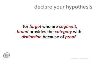 ©2014 @MIKETRAP, LLC. ALL RIGHTS RESERVED.
declare your hypothesis
for target who are segment,
brand provides the category...
