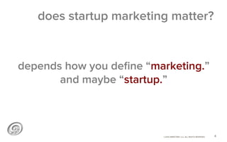 ©2014 @MIKETRAP, LLC. ALL RIGHTS RESERVED.
depends how you deﬁne “marketing.”
and maybe “startup.”
4
does startup marketin...