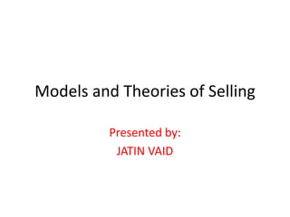 Models and Theories of Selling
Presented by:
JATIN VAID
 