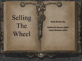 Selling      Book Review By

 The      Siddharth Khanna (085)
            Vijesh Bhaktha (095)

Wheel
 