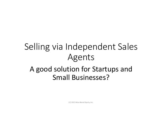 Selling via Independent Sales
Agents
A good solution for Startups and
Small Businesses?
(C) 2021 Max Brand Equity, Inc.
 
