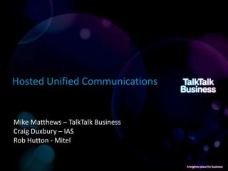 Hosted Unified Communications


Mike Matthews – TalkTalk Business
Craig Duxbury – IAS
Rob Hutton - Mitel
 