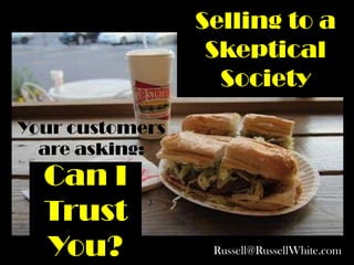 Selling to a
                  Skeptical
                   Society
Your customers
  are asking:
  Can I
  Trust
  You?            Russell J White, CSP
                  Russell@RussellWhite.com
 