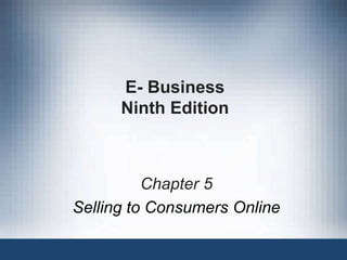 E- Business
Ninth Edition
Chapter 5
Selling to Consumers Online
 