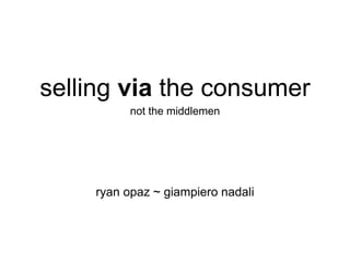 selling via the consumer
not the middlemen

ryan opaz ~ giampiero nadali

 