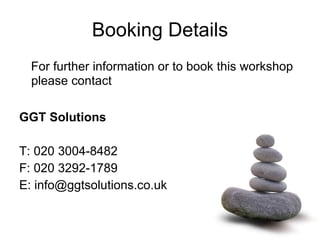 Booking Details For further information or to book this workshop please contact  GGT Solutions  T: 020 3004-8482 F: 020 3292-1789 E: info@ggtsolutions.co.uk 