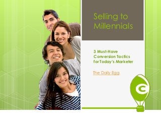Selling to
Millennials
3 Must-Have
Conversion Tactics
for Today’s Marketer
The Daily Egg
 
