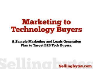 Marketing to
Technology Buyers
A Sample Marketing and Leads Generation
    Plan to Target B2B Tech Buyers.
 