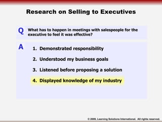 Research on Selling to Executives 1.  Demonstrated responsibility  2.  Understood my business goals  3.  Listened before p...