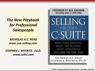 The New Playbook  for Professional Salespeople NICHOLAS A.C. READ www.cxo-selling.com  STEPHEN J. BISTRITZ , Ed.D. www.sel...