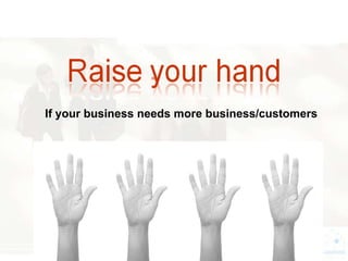 If your business needs more business/customers
 