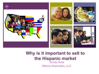 Why is it important to sell to the Hispanic market Tomás Ávila Milenio Associates, LLC 