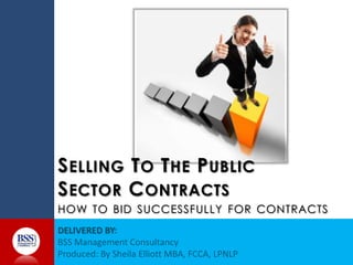 S ELLING T O T HE P UBLIC
S ECTOR C ONTRACTS
HOW TO BID SUCCESSFULLY FOR CONTRACTS
 