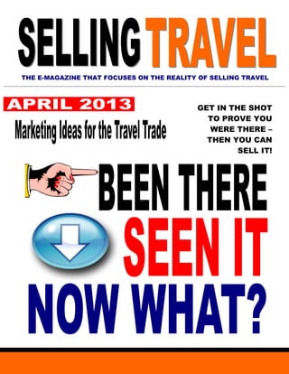 THE E-MAGAZINE THAT FOCUSES ON THE REALITY OF SELLING TRAVEL



                                          GET IN THE SHOT
                                            TO PROVE YOU
                                             WERE THERE –
                                            THEN YOU CAN
                                                   SELL IT!
 