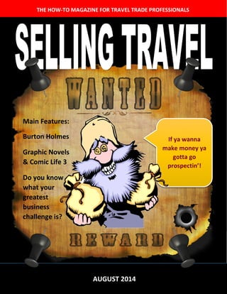 THE HOW-TO MAGAZINE FOR TRAVEL TRADE PROFESSIONALS
AUGUST 2014
Main Features:
Burton Holmes
Graphic Novels
& Comic Life 3
Do you know
what your
greatest
business
challenge is?
If ya wanna
make money ya
gotta go
prospectin’!
 