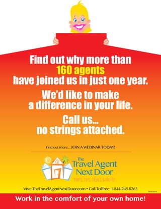 Find out more... JoiN A webiNAr ToDAy!
BB123 22-6-15
Visit:TheTravelAgentNextDoor.com • Call Tollfree: 1-844-245-8263
Work in the comfort of your own home!
Find out why more than
160 agents
have joined us in just one year.
We’d like to make
a difference in your life.
Call us...
no strings attached.
 