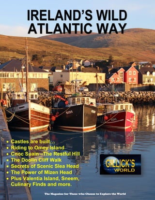  Castles are built…
 Riding to Omey Island
 Cnoc Suain –The Restful Hill
 The Doolin Cliff Walk
 Secrets of Scenic Slea Head
 The Power of Mizen Head
 Plus Valentia Island, Sneem,
Culinary Finds and more.
The Magazine for Those who Choose to Explore the World
 